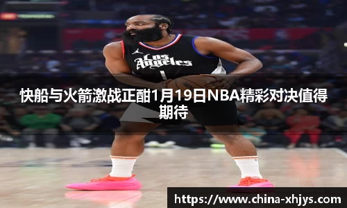 快船与火箭激战正酣1月19日NBA精彩对决值得期待