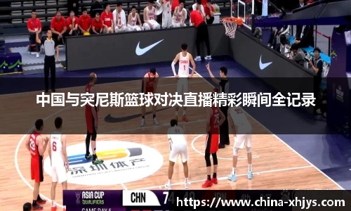 中国与突尼斯篮球对决直播精彩瞬间全记录