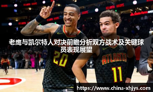 老鹰与凯尔特人对决前瞻分析双方战术及关键球员表现展望